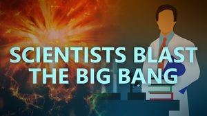 Scientists blast the Big Bang