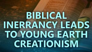 Biblical Inerrancy leads to Young Earth Creationism